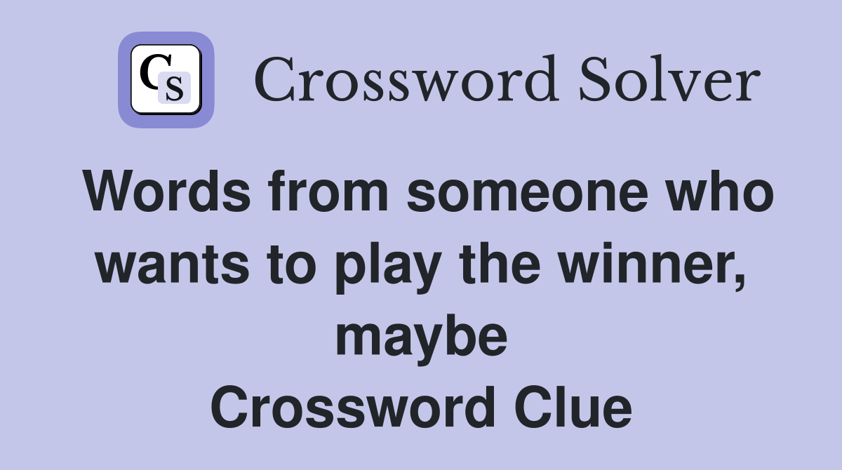 Words from someone who wants to play the winner, maybe Crossword Clue